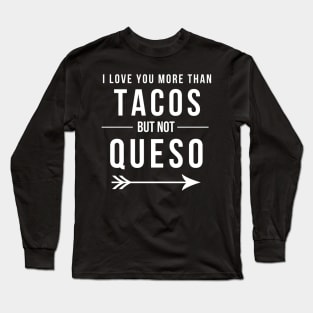 I love you more than Tacos but not Queso Funny Mexican Food Long Sleeve T-Shirt